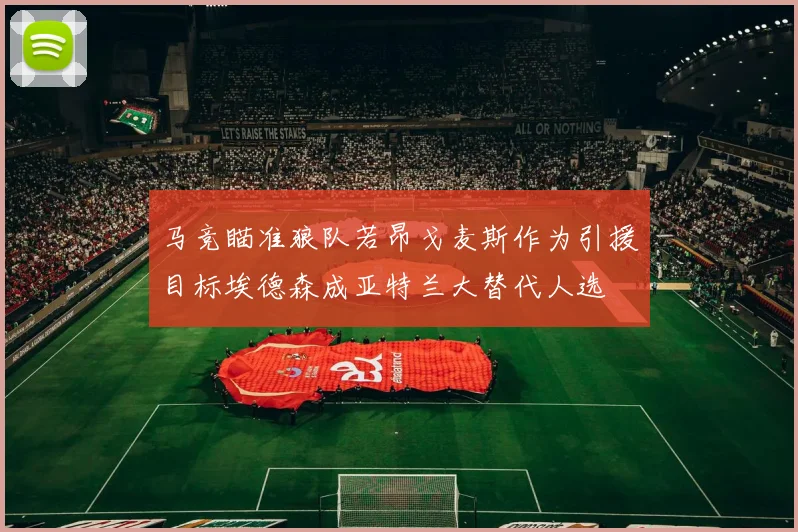 马竞瞄准狼队若昂戈麦斯作为引援目标埃德森成亚特兰大替代人选