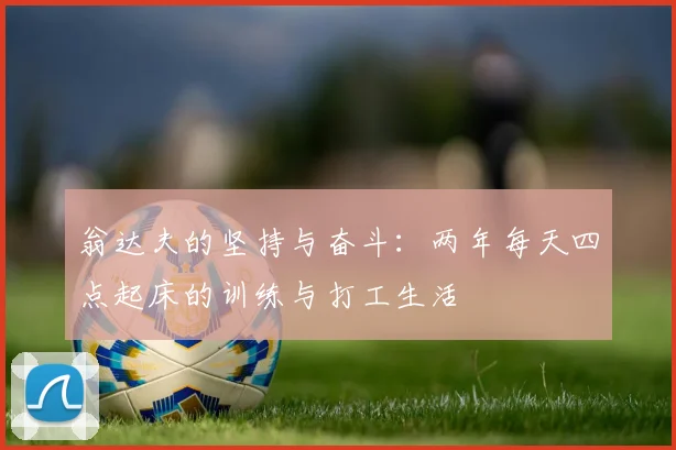 翁达夫的坚持与奋斗：两年每天四点起床的训练与打工生活