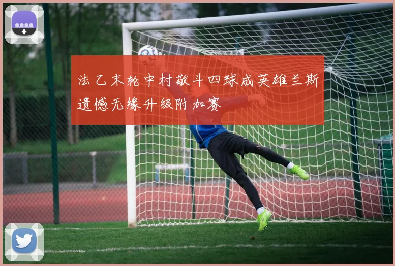 法乙末轮中村敬斗四球成英雄兰斯遗憾无缘升级附加赛