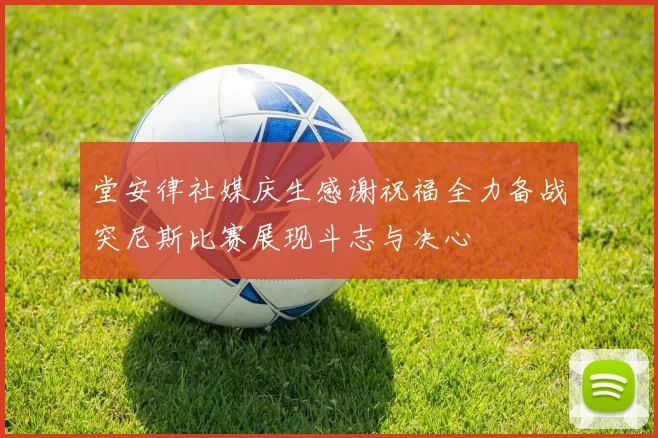 堂安律社媒庆生感谢祝福全力备战突尼斯比赛展现斗志与决心