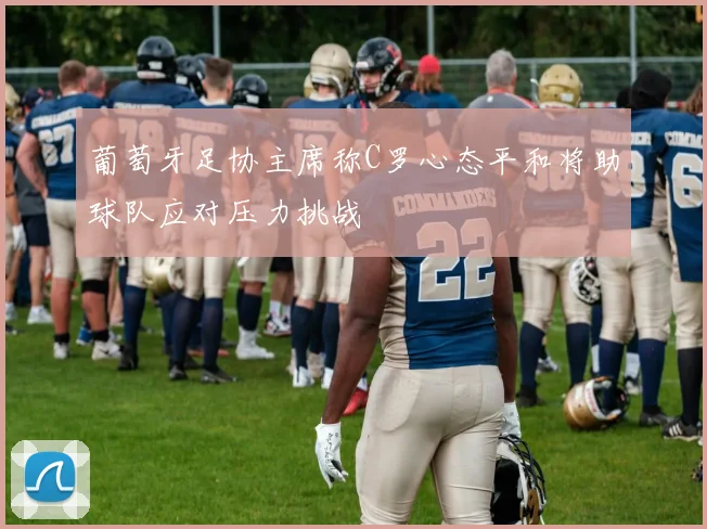 葡萄牙足协主席称C罗心态平和将助球队应对压力挑战