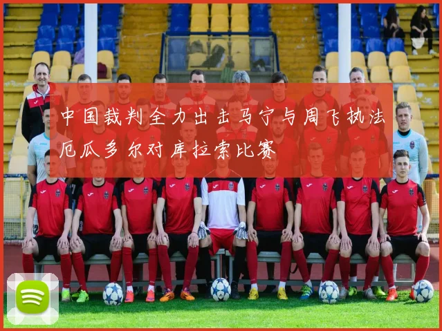 中国裁判全力出击马宁与周飞执法厄瓜多尔对库拉索比赛