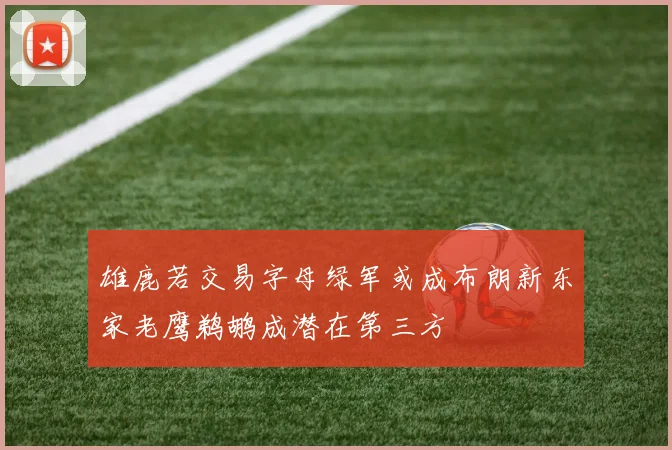 雄鹿若交易字母绿军或成布朗新东家老鹰鹈鹕成潜在第三方
