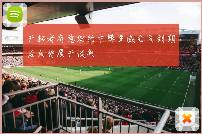 开拓者有意续约中锋罗威合同到期后或将展开谈判