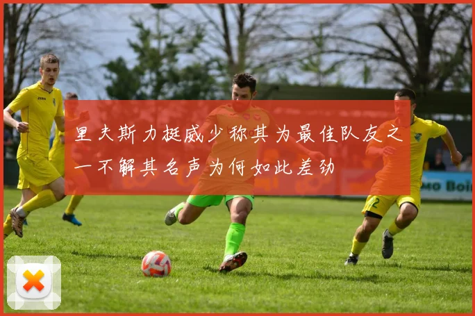 里夫斯力挺威少称其为最佳队友之一不解其名声为何如此差劲
