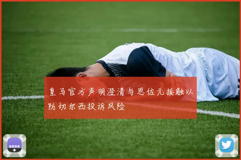 皇马官方声明澄清与恩佐无接触以防切尔西投诉风险