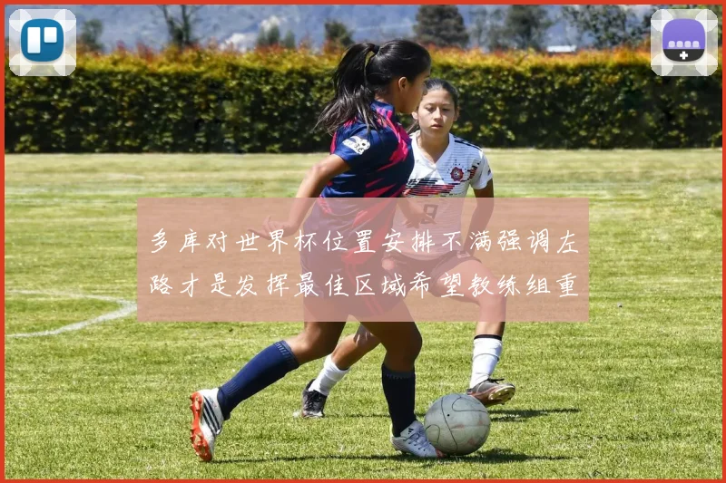 多库对世界杯位置安排不满强调左路才是发挥最佳区域希望教练组重视