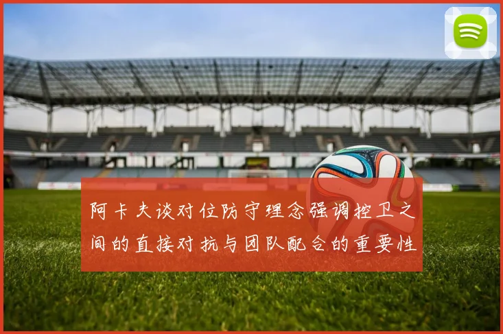 阿卡夫谈对位防守理念强调控卫之间的直接对抗与团队配合的重要性